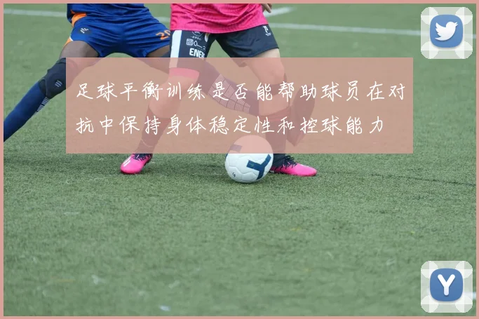 足球平衡训练是否能帮助球员在对抗中保持身体稳定性和控球能力
