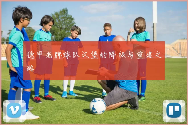 德甲老牌球队汉堡的降级与重建之路