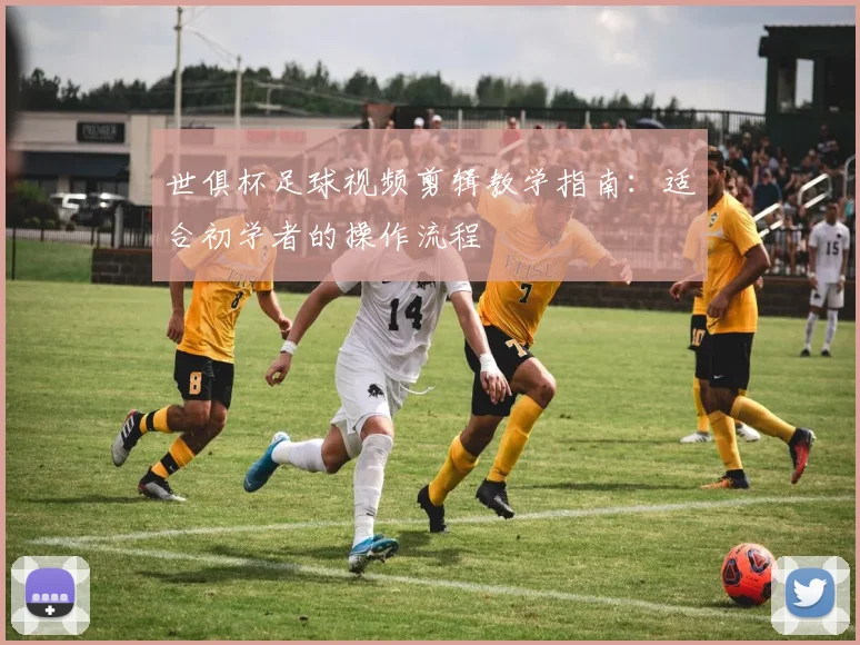 世俱杯足球视频剪辑教学指南：适合初学者的操作流程