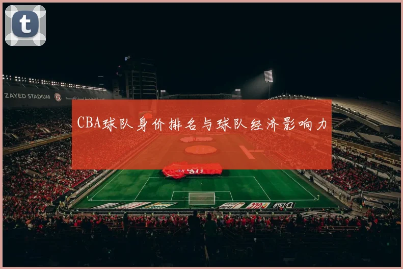 CBA球队身价排名与球队经济影响力