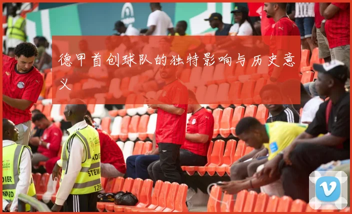 德甲首创球队的独特影响与历史意义