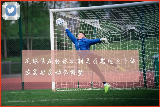 足球伤病轮休机制是否需结合个体恢复进度动态调整