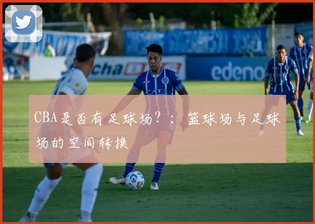 CBA是否有足球场？：篮球场与足球场的空间转换