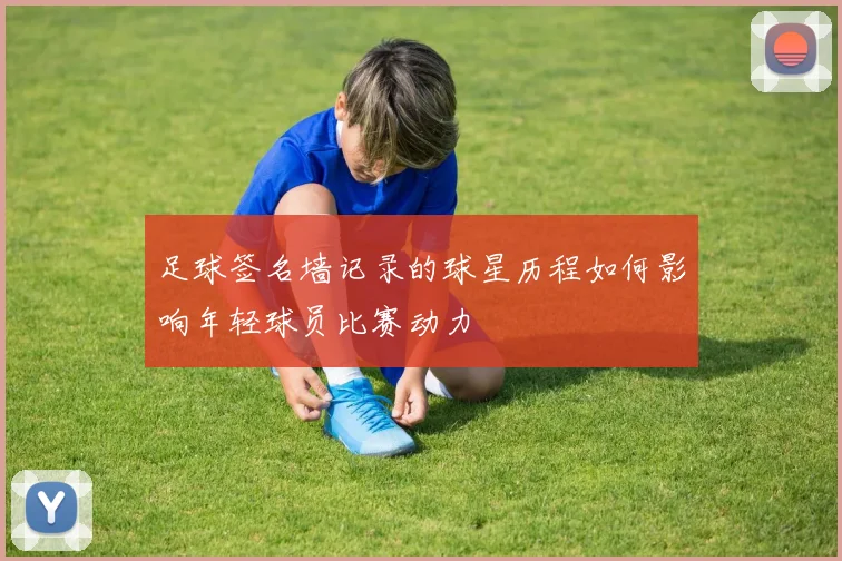 足球签名墙记录的球星历程如何影响年轻球员比赛动力