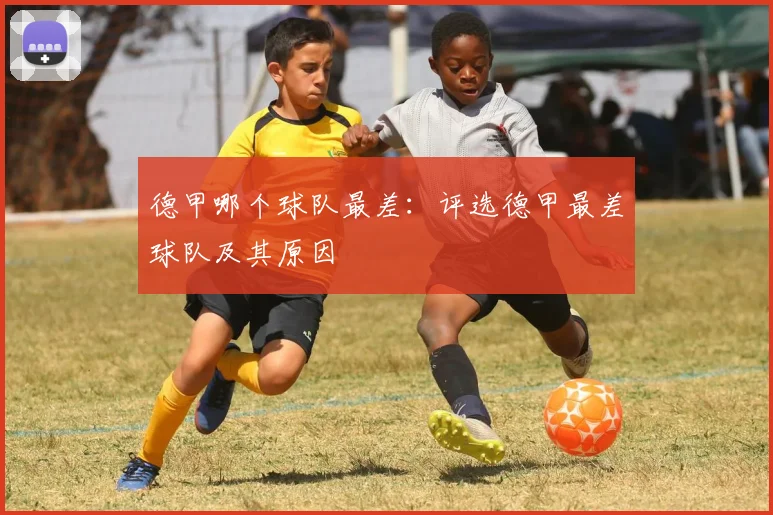 德甲哪个球队最差：评选德甲最差球队及其原因